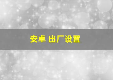 安卓 出厂设置